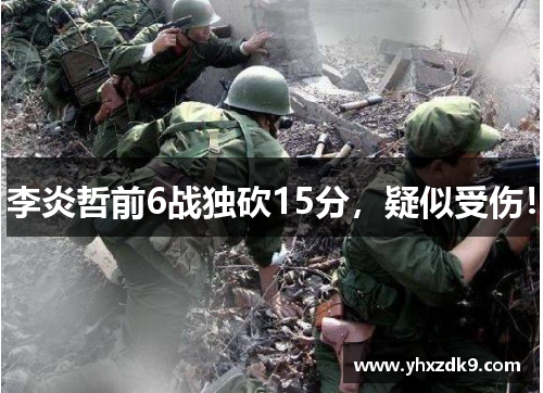 李炎哲前6战独砍15分，疑似受伤！